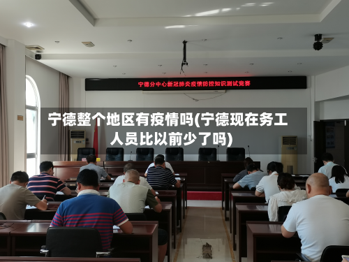 宁德整个地区有疫情吗(宁德现在务工人员比以前少了吗)