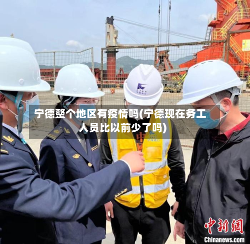 宁德整个地区有疫情吗(宁德现在务工人员比以前少了吗)-第3张图片