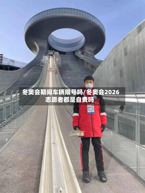冬奥会期间车辆限号吗/冬奥会2026志愿者都是自费吗-第2张图片
