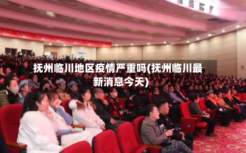 抚州临川地区疫情严重吗(抚州临川最新消息今天)-第3张图片