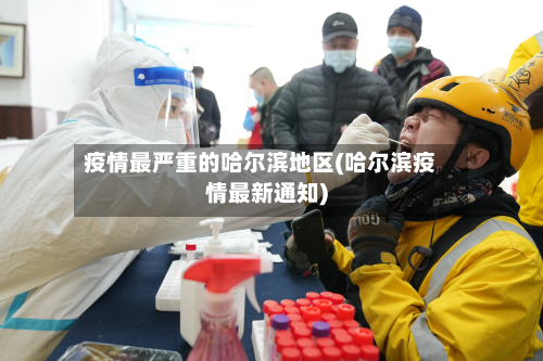 疫情最严重的哈尔滨地区(哈尔滨疫情最新通知)-第2张图片