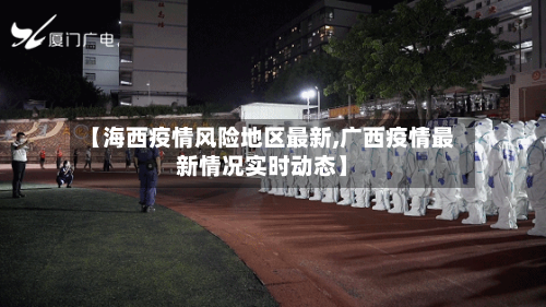 【海西疫情风险地区最新,广西疫情最新情况实时动态】-第3张图片