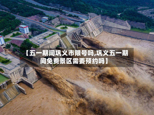 【五一期间巩义市限号吗,巩义五一期间免费景区需要预约吗】