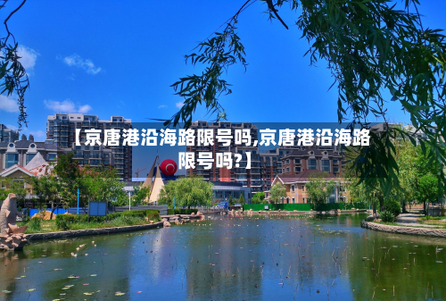 【京唐港沿海路限号吗,京唐港沿海路限号吗?】-第3张图片