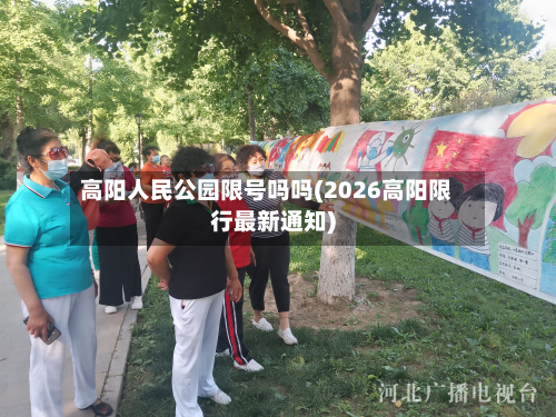 高阳人民公园限号吗吗(2026高阳限行最新通知)
