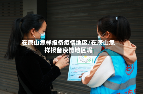 在唐山怎样报备疫情地区/在唐山怎样报备疫情地区呢-第2张图片
