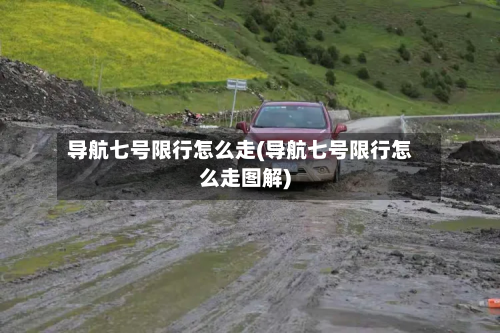 导航七号限行怎么走(导航七号限行怎么走图解)