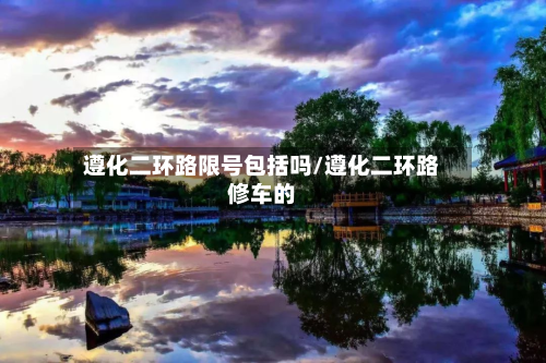 遵化二环路限号包括吗/遵化二环路修车的-第3张图片