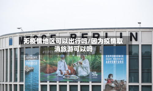 无疫情地区可以出行吗/因为疫情取消旅游可以吗