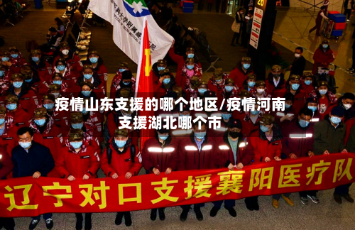 疫情山东支援的哪个地区/疫情河南支援湖北哪个市-第2张图片