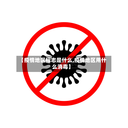 【疫情地区标志是什么,疫情地区用什么消毒】-第3张图片