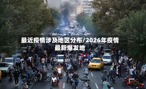 最近疫情涉及地区分布/2026年疫情最新爆发地-第3张图片