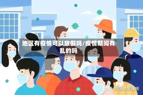 地区有疫情可以放假吗/疫情期间有乱的吗