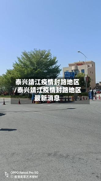 泰兴靖江疫情封路地区/泰兴靖江疫情封路地区最新消息
