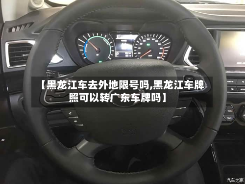 【黑龙江车去外地限号吗,黑龙江车牌照可以转广东车牌吗】