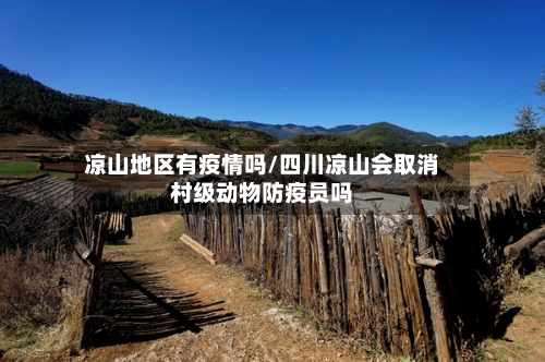 凉山地区有疫情吗/四川凉山会取消村级动物防疫员吗