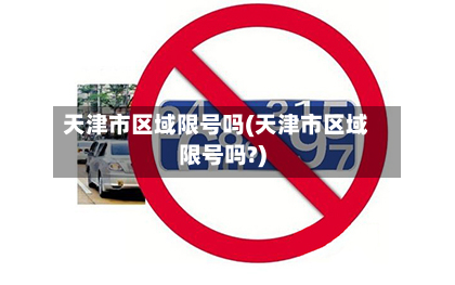 天津市区域限号吗(天津市区域限号吗?)