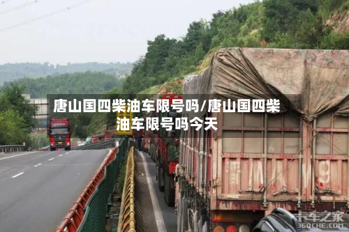 唐山国四柴油车限号吗/唐山国四柴油车限号吗今天