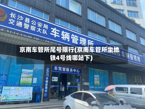 京南车管所尾号限行(京南车管所坐地铁4号线哪站下)-第2张图片