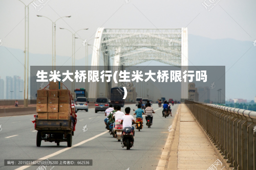 生米大桥限行(生米大桥限行吗)-第2张图片