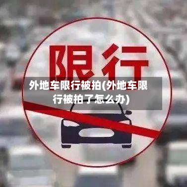 外地车限行被拍(外地车限行被拍了怎么办)