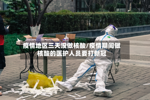 疫情地区三天没做核酸/疫情期间做核酸的医护人员要打新冠