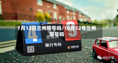 7月12日兰州限号吗/10月12号兰州限号吗