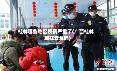 桂林哪些地区疫情严重了(广西桂林现在安全吗)-第3张图片