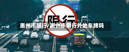 惠州市限行/惠州市限行外地车牌吗