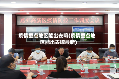 疫情重点地区能出去嘛(疫情重点地区能出去嘛最新)