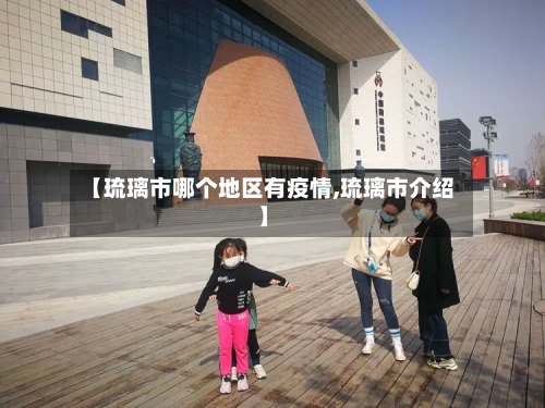 【琉璃市哪个地区有疫情,琉璃市介绍】-第3张图片