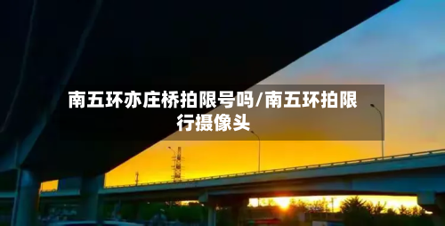 南五环亦庄桥拍限号吗/南五环拍限行摄像头-第2张图片