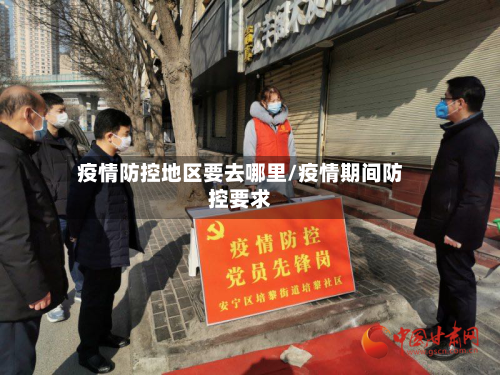 疫情防控地区要去哪里/疫情期间防控要求