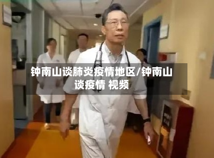 钟南山谈肺炎疫情地区/钟南山谈疫情 视频-第3张图片
