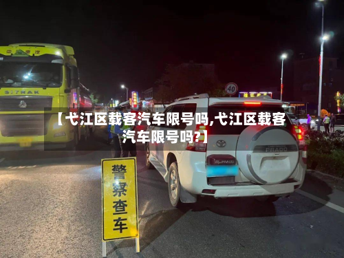 【弋江区载客汽车限号吗,弋江区载客汽车限号吗?】