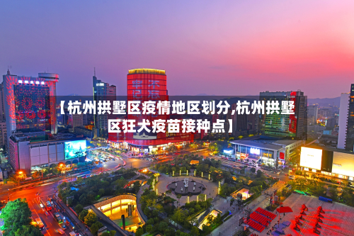 【杭州拱墅区疫情地区划分,杭州拱墅区狂犬疫苗接种点】