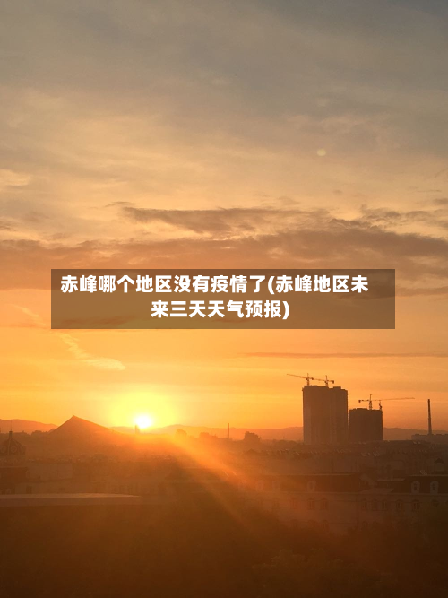 赤峰哪个地区没有疫情了(赤峰地区未来三天天气预报)-第2张图片