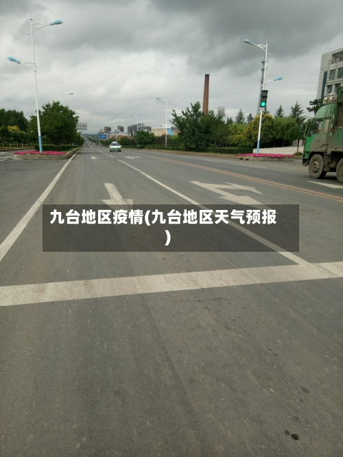 九台地区疫情(九台地区天气预报)-第3张图片