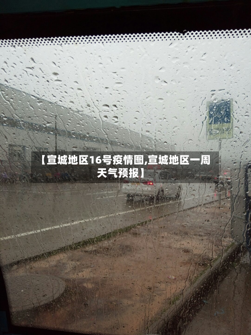 【宣城地区16号疫情图,宣城地区一周天气预报】-第2张图片