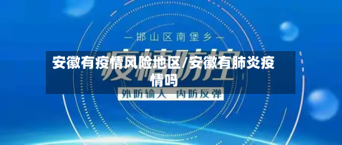 安徽有疫情风险地区/安徽有肺炎疫情吗-第1张图片