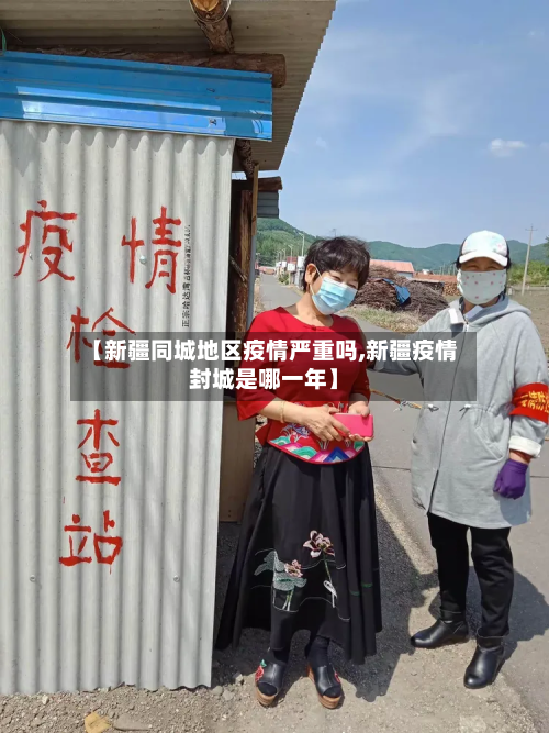 【新疆同城地区疫情严重吗,新疆疫情封城是哪一年】