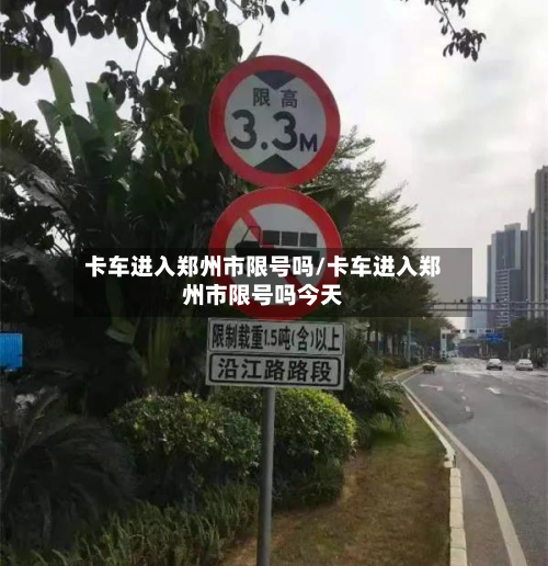 卡车进入郑州市限号吗/卡车进入郑州市限号吗今天