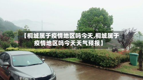 【桐城属于疫情地区吗今天,桐城属于疫情地区吗今天天气预报】-第3张图片