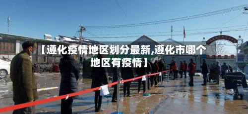 【遵化疫情地区划分最新,遵化市哪个地区有疫情】-第3张图片