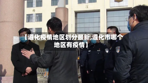 【遵化疫情地区划分最新,遵化市哪个地区有疫情】-第2张图片