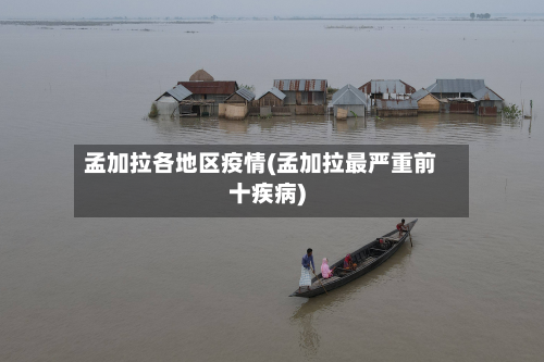 孟加拉各地区疫情(孟加拉最严重前十疾病)-第2张图片