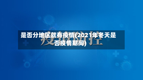 是否分地区就有疫情(2021年冬天是否疫情期间)
