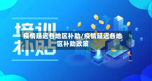 疫情延迟各地区补助/疫情延迟各地区补助政策