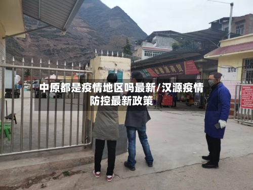 中原都是疫情地区吗最新/汉源疫情防控最新政策-第2张图片