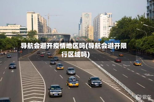 导航会避开疫情地区吗(导航会避开限行区域吗)-第2张图片